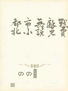 都市无敌战神林北小说免费阅读