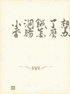 小洞饿了想吃大香肠怎么办