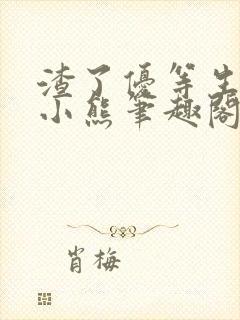 渣了优等生by小熊笔趣阁在线阅读小说