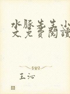 水豚先生小说全文免费阅读笔趣阁