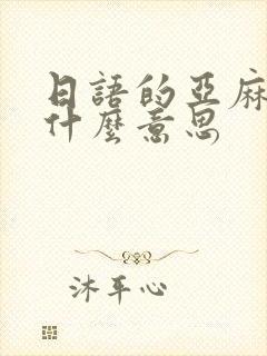 日语的亚麻得是什么意思