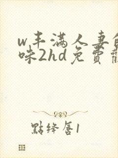 w丰满人妻的滋味2hd免费观看
