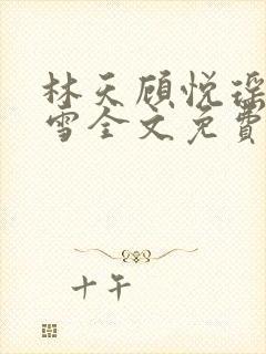 林天顾悦瑶楚嘉雪全文免费阅读