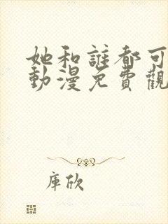 她和谁都可以爱动漫免费观看全集