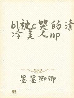 bl被c哭的清冷美人np