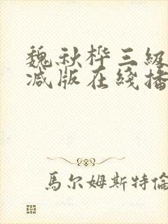 魏秋桦三级未删减版在线播放