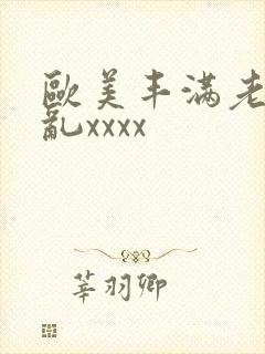 欧美丰满老妇熟乱xxxx