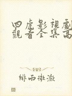 四虎影视剧免费观看全集高清