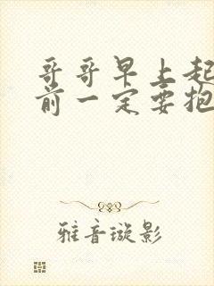 哥哥早上起床之前一定要抱紧哦樱花动漫