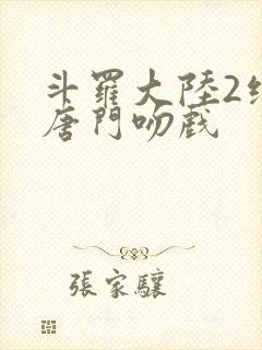 斗罗大陆2绝世唐门吻戏