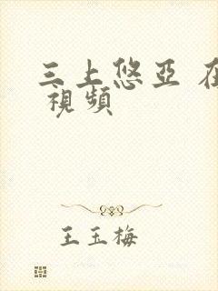 三上悠亚 在线 视频