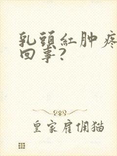 乳头红肿疼怎么回事?