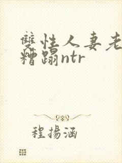 双性人妻老肥丑糟蹋ntr