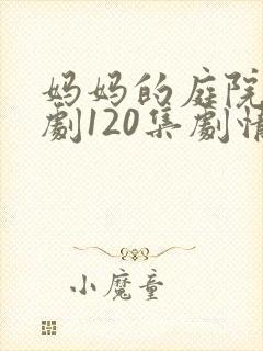 妈妈的庭院电视剧120集剧情