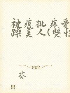 被疯批疼爱的暴躁美人(双性