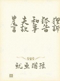 农夫和狐狸的寓言故事告诉我们什么