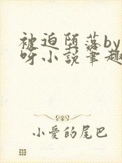 被迫堕落by呀呀小说笔趣阁最新章节更