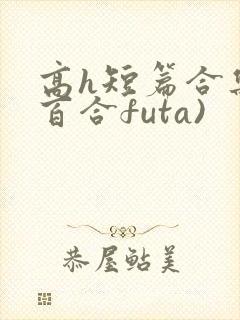 高h短篇合集(百合futa)封面