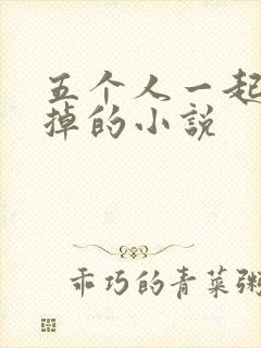 五个人一起会坏掉的小说