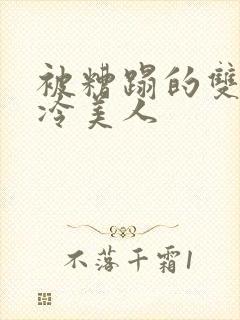 被糟蹋的双性清冷美人