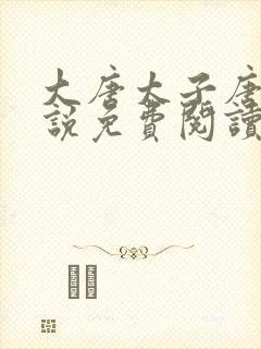 大唐太子唐羽小说免费阅读笔趣阁