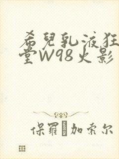 希儿乳液狂飙天堂W98火影封面