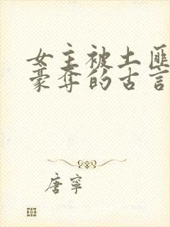女主被土匪强取豪夺的古言