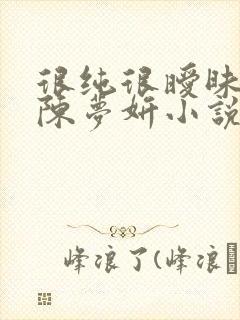 很纯很暧昧陈伟陈梦妍小说笔趣阁