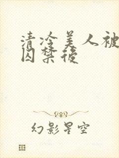 清冷美人被疯批囚禁后