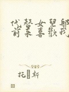 代替女儿那孩子前来喜欢我前偏