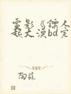 电影《镖人》风起大漠bd完整版在线观看