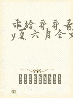 乖给哥哥看看by夏六月全文笔趣阁