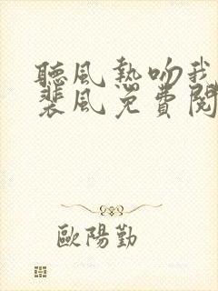 听风热吻我小说裴风免费阅读