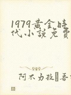 1979黄金时代小说免费阅读封面