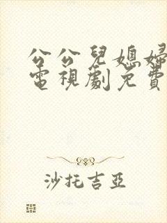 公公儿媳妇暧昧电视剧免费观看