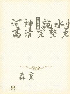 河神·诡水怪谈高清完整免费观看