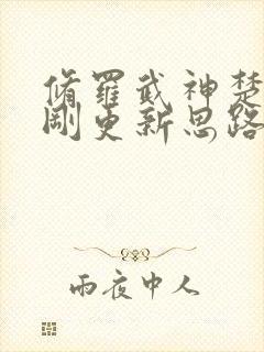 修罗武神楚枫刚刚更新思路客