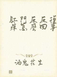 肛门反反复复瘙痒怎么回事