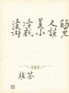 清冷美人的神秘游戏小说免费阅读无弹窗