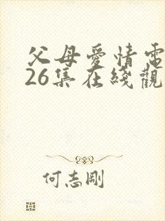 父母爱情电视剧26集在线观看