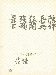 最强狂兵陈6合笔趣阁无弹窗