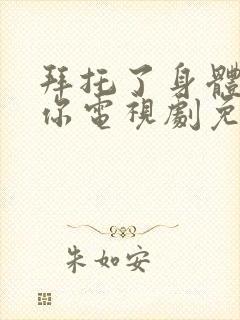 拜托了身体里的你电视剧免费