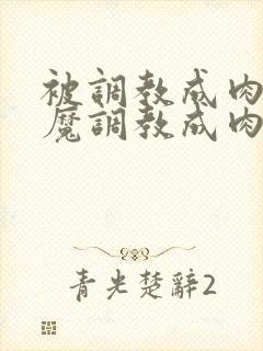 被调教成肉奴魅魔调教成肉奴