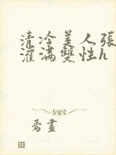 清冷美人张开腿灌满双性h