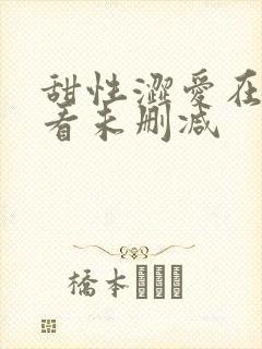 甜性涩爱在线观看未删减