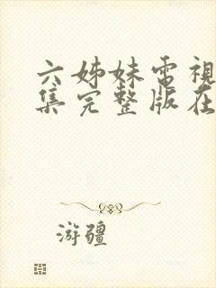 六姊妹电视剧全集完整版在线观看