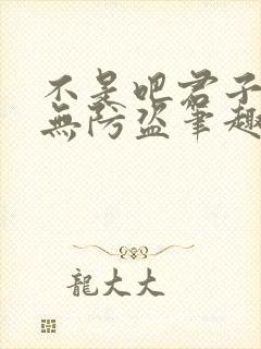 不是吧君子也防无防盗笔趣阁