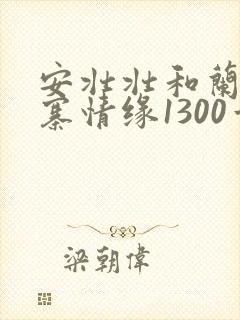 安壮壮和兰子古寨情缘1300章