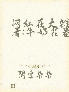 网红在大杂院作者:牛奶花卷