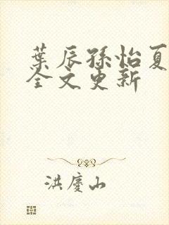 叶辰孙怡夏若雪全文更新